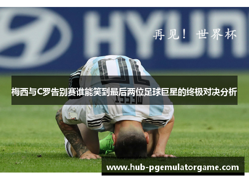 梅西与C罗告别赛谁能笑到最后两位足球巨星的终极对决分析