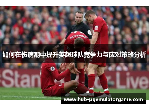 如何在伤病潮中提升英超球队竞争力与应对策略分析