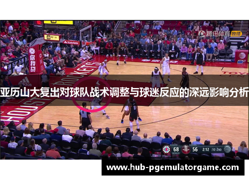 亚历山大复出对球队战术调整与球迷反应的深远影响分析