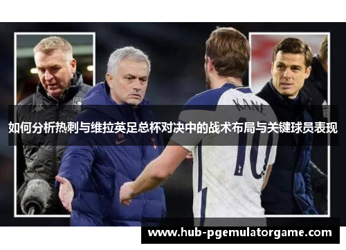 如何分析热刺与维拉英足总杯对决中的战术布局与关键球员表现