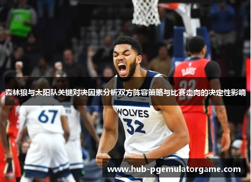森林狼与太阳队关键对决因素分析双方阵容策略与比赛走向的决定性影响