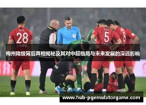 梅州降级背后真相揭秘及其对中超格局与未来发展的深远影响