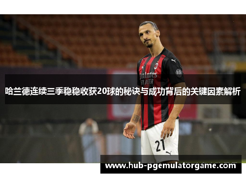 哈兰德连续三季稳稳收获20球的秘诀与成功背后的关键因素解析
