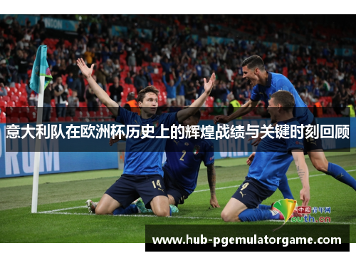 意大利队在欧洲杯历史上的辉煌战绩与关键时刻回顾