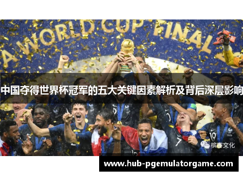 中国夺得世界杯冠军的五大关键因素解析及背后深层影响