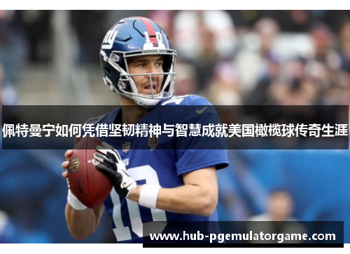 佩特曼宁如何凭借坚韧精神与智慧成就美国橄榄球传奇生涯