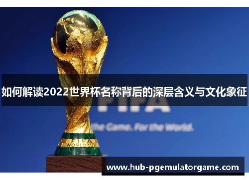如何解读2022世界杯名称背后的深层含义与文化象征