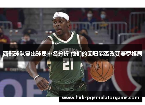 西部球队复出球员排名分析 他们的回归能否改变赛季格局