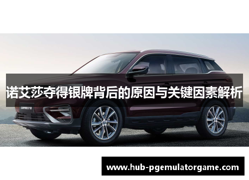 诺艾莎夺得银牌背后的原因与关键因素解析 诺艾莎夺得银牌背后的原因与关键因素解析