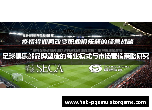 足球俱乐部品牌塑造的商业模式与市场营销策略研究 足球俱乐部品牌塑造的商业模式与市场营销策略研究