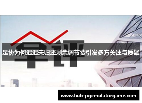 足协为何迟迟未归还剩余调节费引发多方关注与质疑 足协为何迟迟未归还剩余调节费引发多方关注与质疑