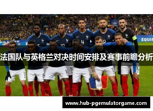 法国队与英格兰对决时间安排及赛事前瞻分析