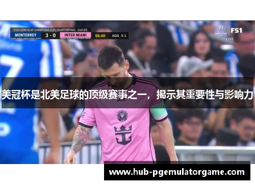 美冠杯是北美足球的顶级赛事之一，揭示其重要性与影响力