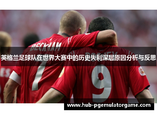 英格兰足球队在世界大赛中的历史失利深层原因分析与反思