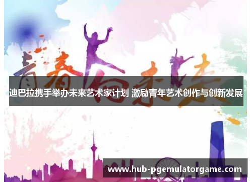 迪巴拉携手举办未来艺术家计划 激励青年艺术创作与创新发展