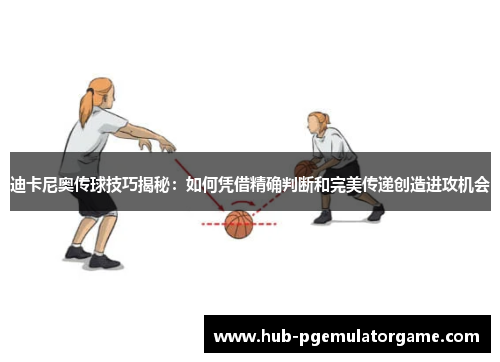 迪卡尼奥传球技巧揭秘:如何凭借精确判断和完美传递创造进攻机会 迪卡尼奥传球技巧揭秘:如何凭借精确判断和完美传递创造进攻机会