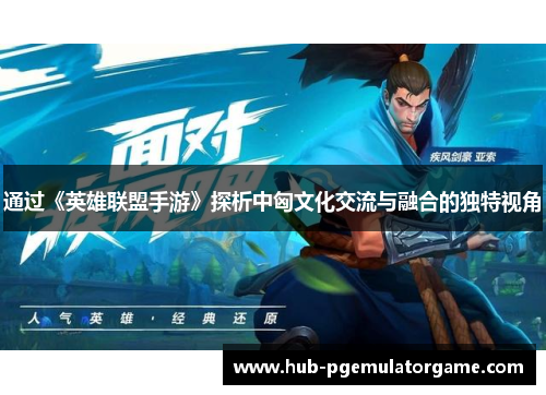 通过《英雄联盟手游》探析中匈文化交流与融合的独特视角