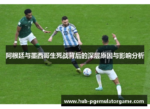 阿根廷与墨西哥生死战背后的深层原因与影响分析