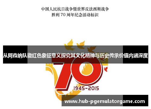 从阿森纳队徽红色象征意义探究其文化精神与历史传承价值内涵深度 从阿森纳队徽红色象征意义探究其文化精神与历史传承价值内涵深度