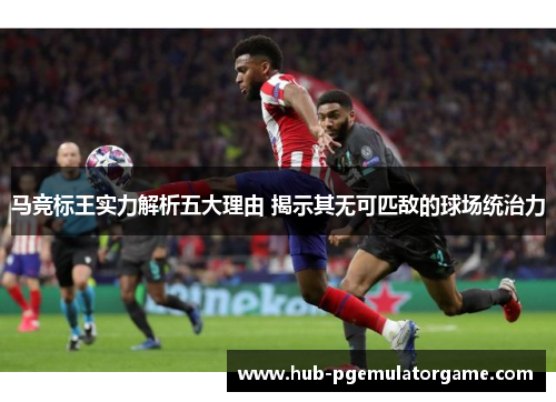 马竞标王实力解析五大理由 揭示其无可匹敌的球场统治力