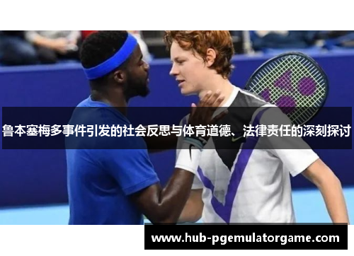 鲁本塞梅多事件引发的社会反思与体育道德、法律责任的深刻探讨