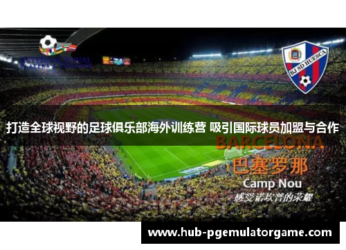 打造全球视野的足球俱乐部海外训练营 吸引国际球员加盟与合作