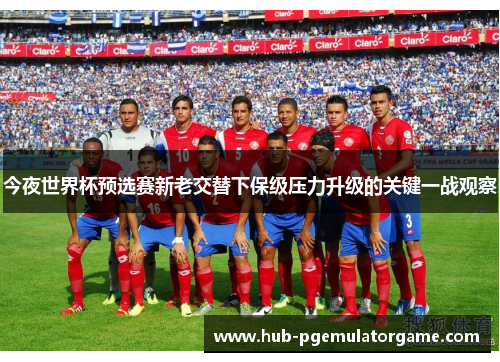 今夜世界杯预选赛新老交替下保级压力升级的关键一战观察