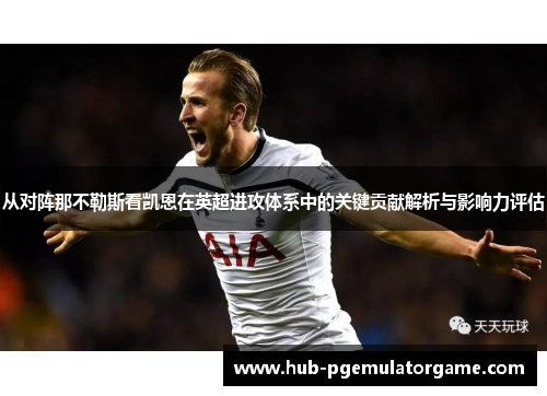 从对阵那不勒斯看凯恩在英超进攻体系中的关键贡献解析与影响力评估