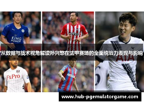 从数据与战术视角解读孙兴慜在法甲赛场的全面统治力表现与影响