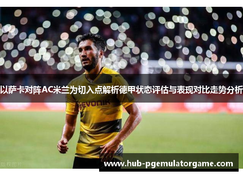以萨卡对阵AC米兰为切入点解析德甲状态评估与表现对比走势分析