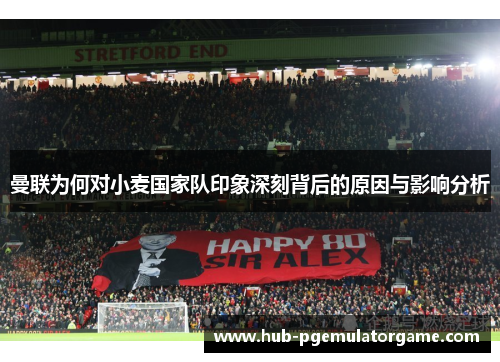 曼联为何对小麦国家队印象深刻背后的原因与影响分析