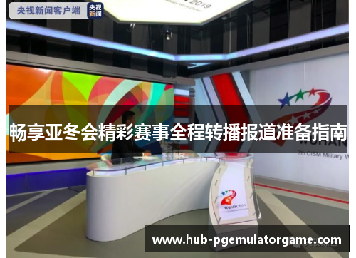 畅享亚冬会精彩赛事全程转播报道准备指南