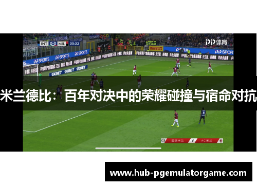 米兰德比：百年对决中的荣耀碰撞与宿命对抗