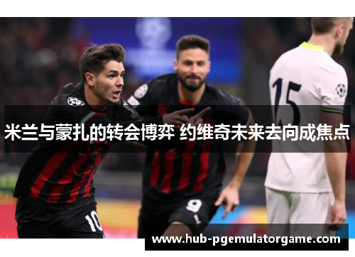 米兰与蒙扎的转会博弈 约维奇未来去向成焦点 米兰与蒙扎的转会博弈 约维奇未来去向成焦点