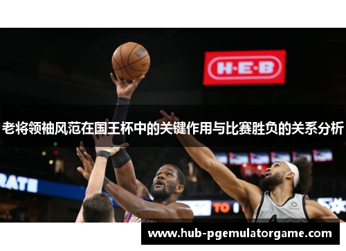 老将领袖风范在国王杯中的关键作用与比赛胜负的关系分析 老将领袖风范在国王杯中的关键作用与比赛胜负的关系分析
