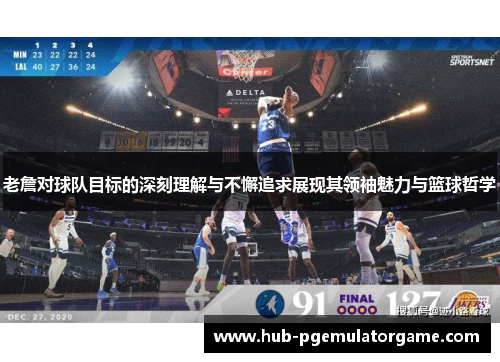 老詹对球队目标的深刻理解与不懈追求展现其领袖魅力与篮球哲学