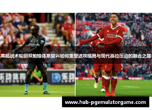 英超战术轮回双前锋体系复兴如何重塑进攻格局与现代高位压迫的融合之路 英超战术轮回双前锋体系复兴如何重塑进攻格局与现代高位压迫的融合之路