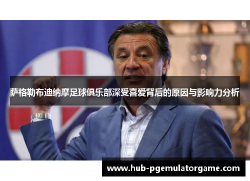 萨格勒布迪纳摩足球俱乐部深受喜爱背后的原因与影响力分析
