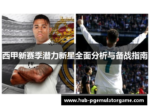 西甲新赛季潜力新星全面分析与备战指南