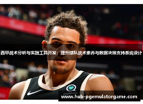 西甲战术分析与实践工具开发：提升球队战术素养与数据决策支持系统设计