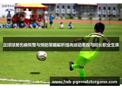 足球球星伤病恢复与预防策略解析提高运动表现与延长职业生涯
