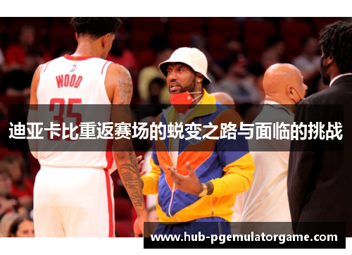 迪亚卡比重返赛场的蜕变之路与面临的挑战