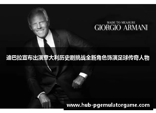 迪巴拉宣布出演意大利历史剧挑战全新角色饰演足球传奇人物