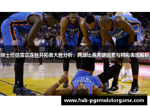 骑士终结雷霆连胜开拓者大胜分析：两场比赛关键因素与精彩表现解析